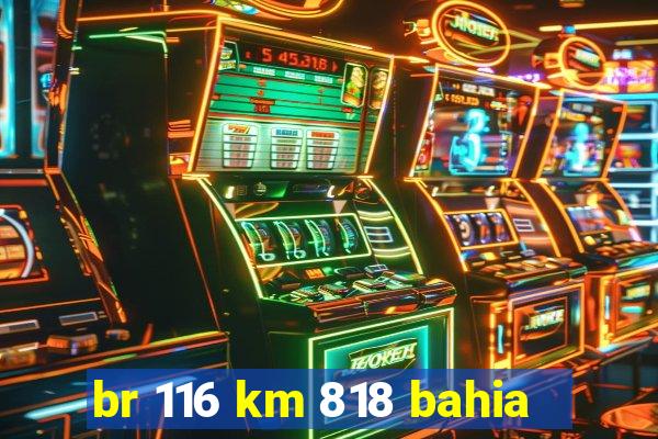 br 116 km 818 bahia